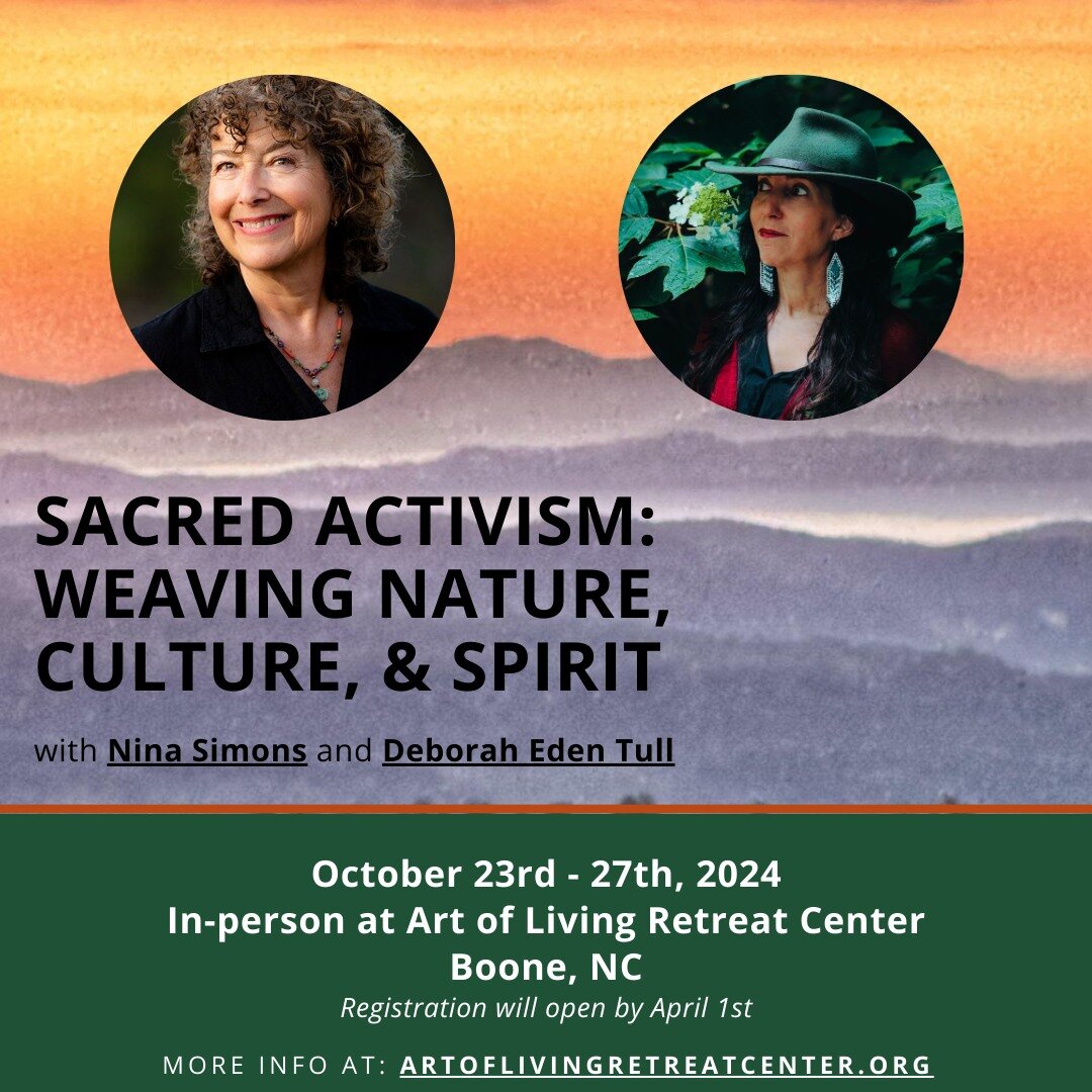 Join me and Nina Simons in-person at Art of Living Retreat Center in Boone, NC this October for Sacred Activism: Weaving Nature, Culture, &amp; Spirit. Registration will open by April 1st. More information can be found at www.artoflivingretreatcenter