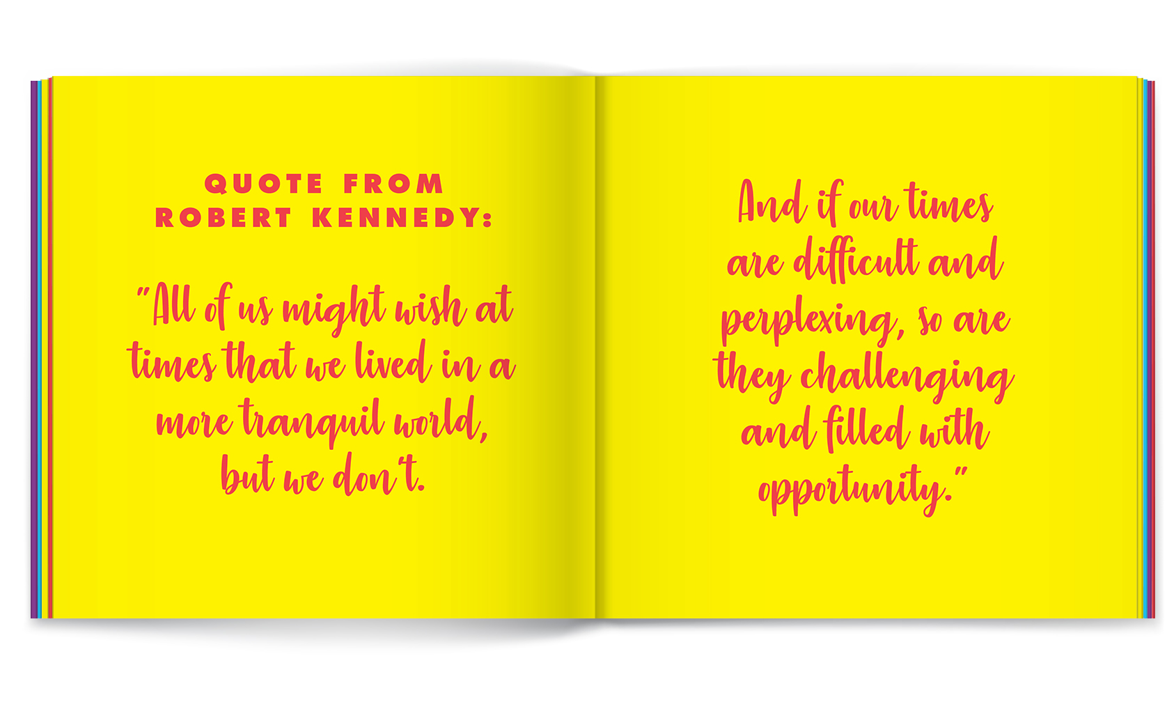 Book quote: Quote from Robert Kennedy: "All of us might wish at times that we lived in a more tranquil world, but we don't. And if our times are difficult and perplexing, so are they challenging ...