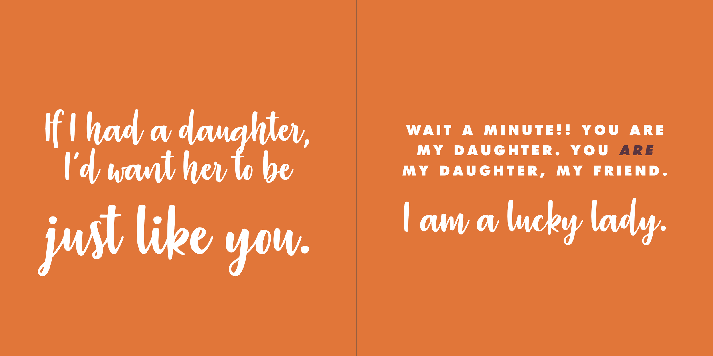 Book quote: If I had a daughter, I'd want her to be just like you. Wait a minute!! You are my daughter. You are my daughter, my friend. I am a lucky lady.