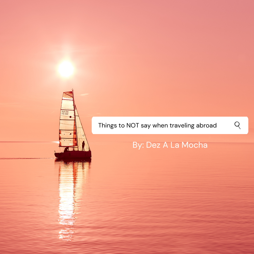 Things to NOT say when traveling abroad - By Dez A La Mocha
