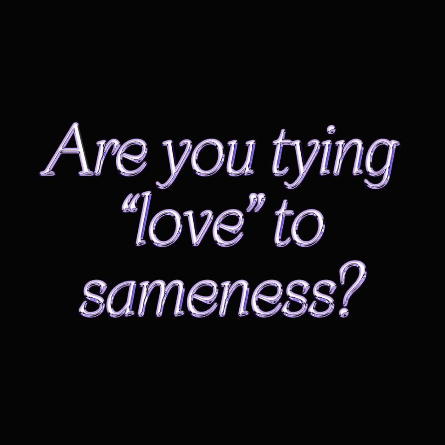 Are You Tying "Love" to Sameness?