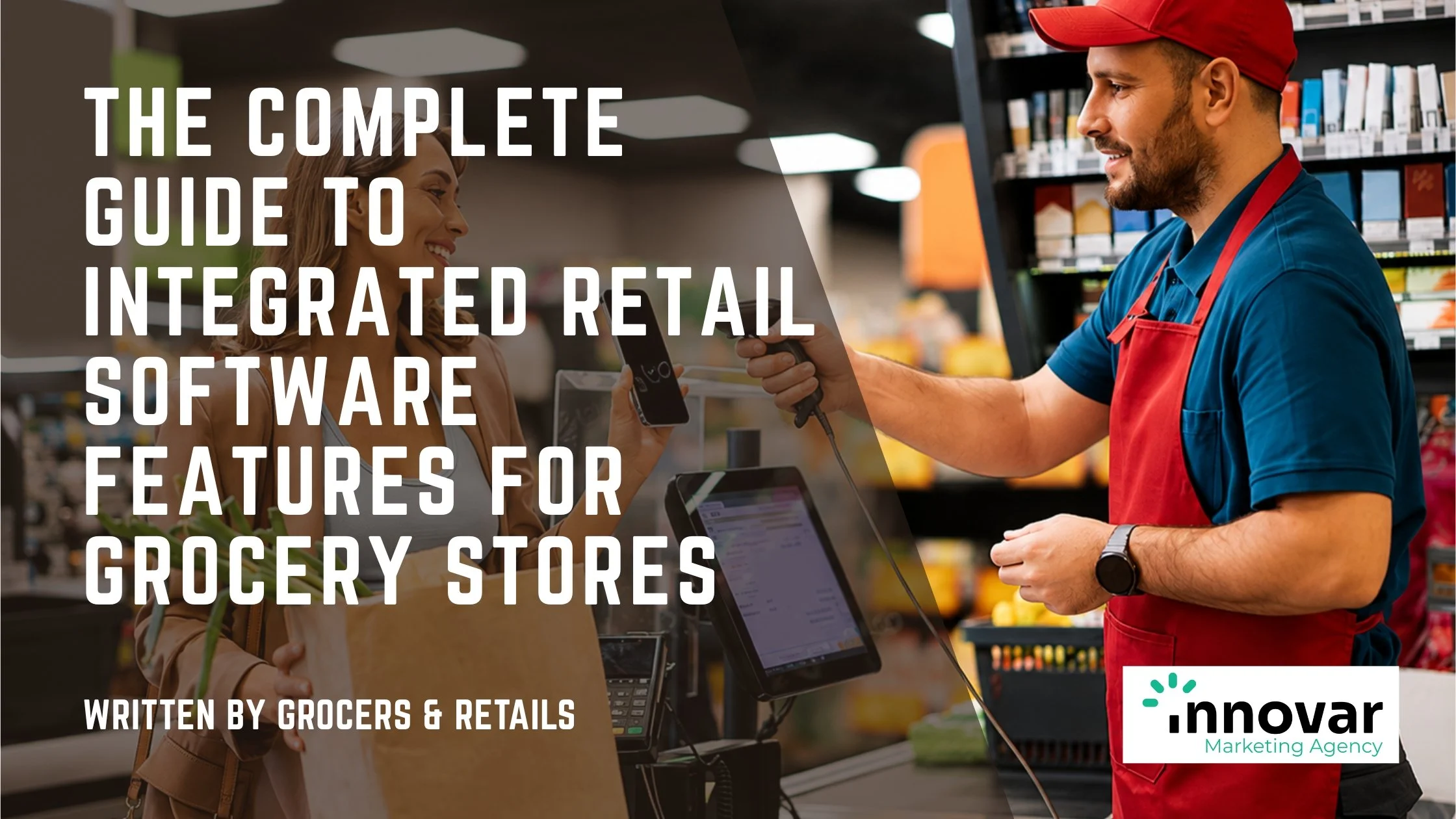 The Complete Guide to Integrated Retail Software Features for Grocery Stores