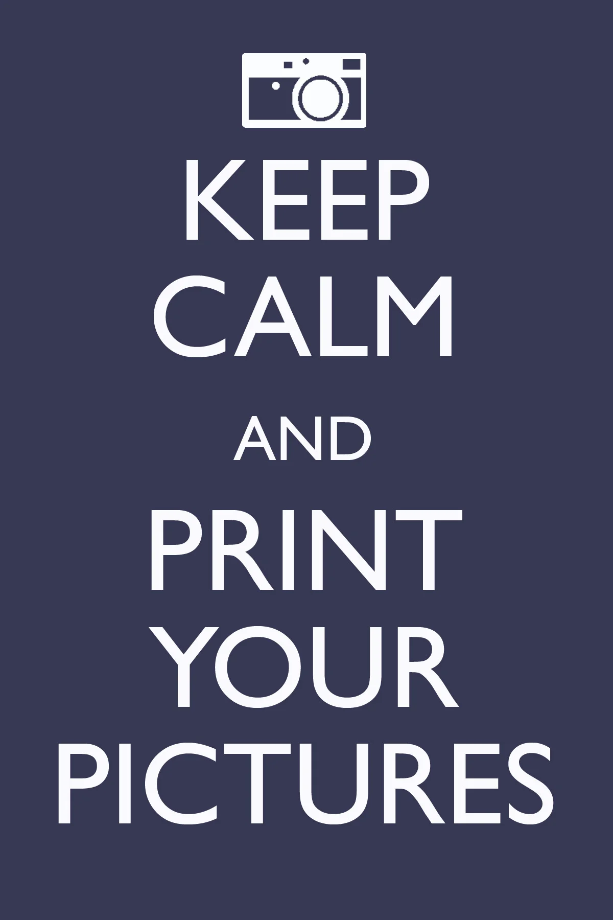
Keep calm..and print your pictures!!  