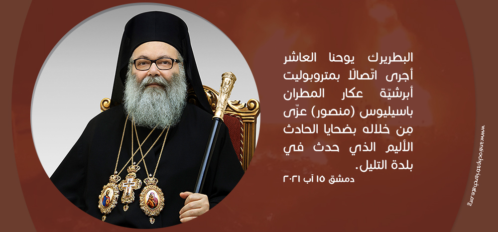 غبطة البطريرك يوحنا العاشر أجرى إتّصالًا بمتروبوليت أبرشيّة عكار سيادة المطران باسيليوس (منصور) عزّى مِن خلاله بضحايا الحادث الأليم الّذي وقع في بلدة التليل