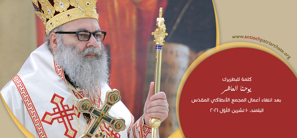 كلمة غبطة البطريرك يوحنا العاشر بعد إنتهاء أعمال المجمع الأنطاكيّ المقدّس