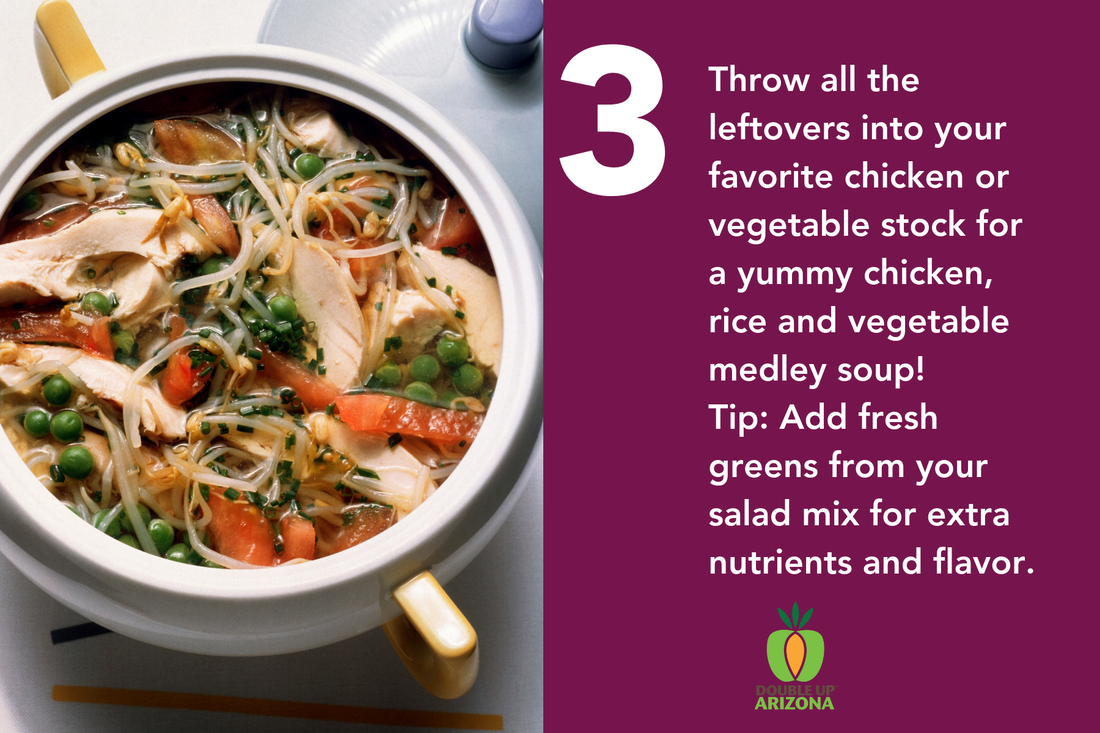 Throw all the leftovers into your favorite chicken or vegetable stock for a yummy chicken, rice and vegetable medley soup! Tip: Add fresh greens from your salad mix for extra nutrients and flavor.