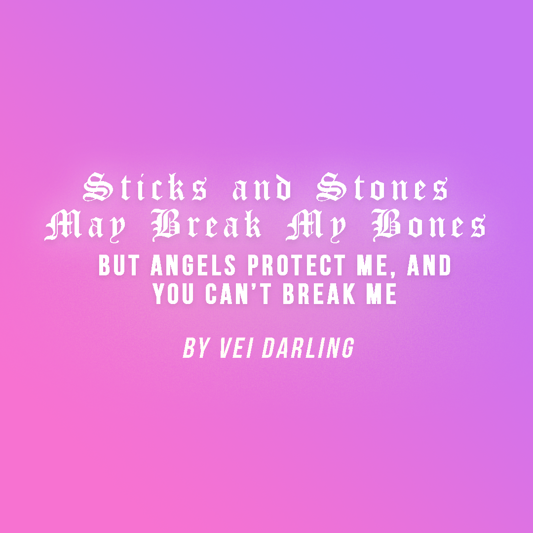 Sticks and Stones May Break My Bones But Angels Protect Me, and You Can’t Break Me: A Strongly Worded Open Letter for All, Directed at None 