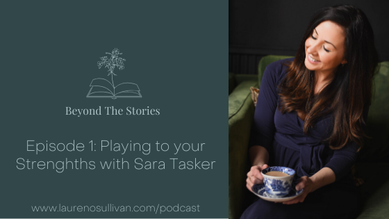 Beyond The Stories: Episode 1 - Playing to Your Strengths Sara Tasker — Lauren O'Sullivan
