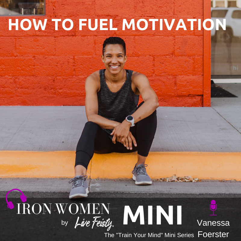 IronWomen Podcast: TRAIN YOUR MIND // How to Fuel Motivation