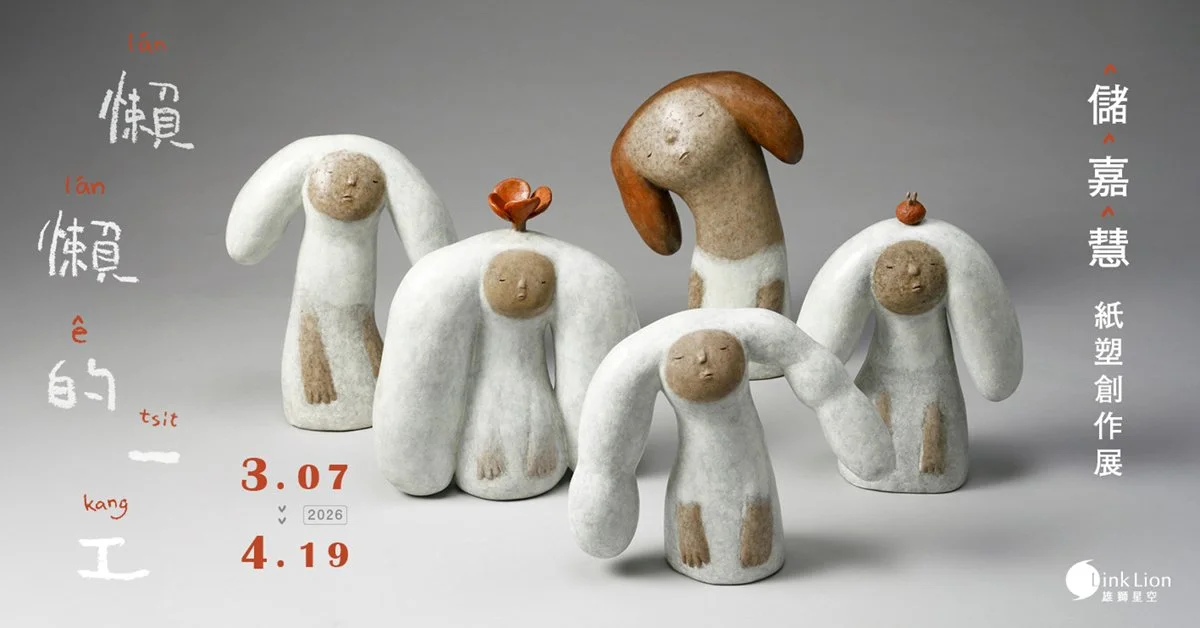 懶 懶 的 一 工 lán-lán ê tsit kang — 儲嘉慧紙塑創作展 —2026. 3.7 Sat. — 4.19 Sun.
