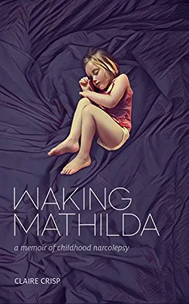 Waking Mathilda: A Memoir of Childhood Narcolepsy. By Claire Crisp.