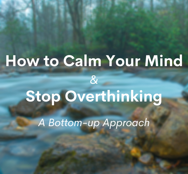 How to Calm Your Mind and Stop Yourself From Overthinking | A Bottom-Up Approach 