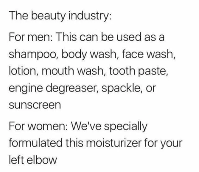 the-beauty-industry-for-men-this-can-be-used-as-a-shampoo-body-wash-face-wash-lotion-mouth-wash-tooth-paste-engine-degreaser-spackle-or-sunscreen-for-women-weve-specially-formulated-this-moisturizer-for-your-left-elbow-i6pcK-max1000.jpg