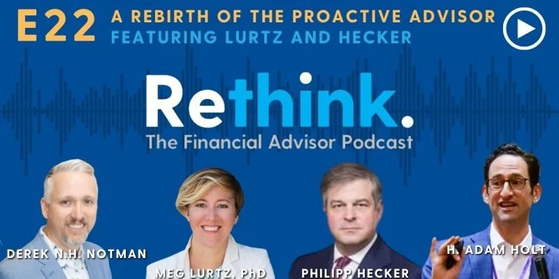 Rethink. The Financial Advisor Podcast - Episode 22: Rebirth of the Proactive Advisor with Philipp Hecker &amp; Dr. Meg Lurtz