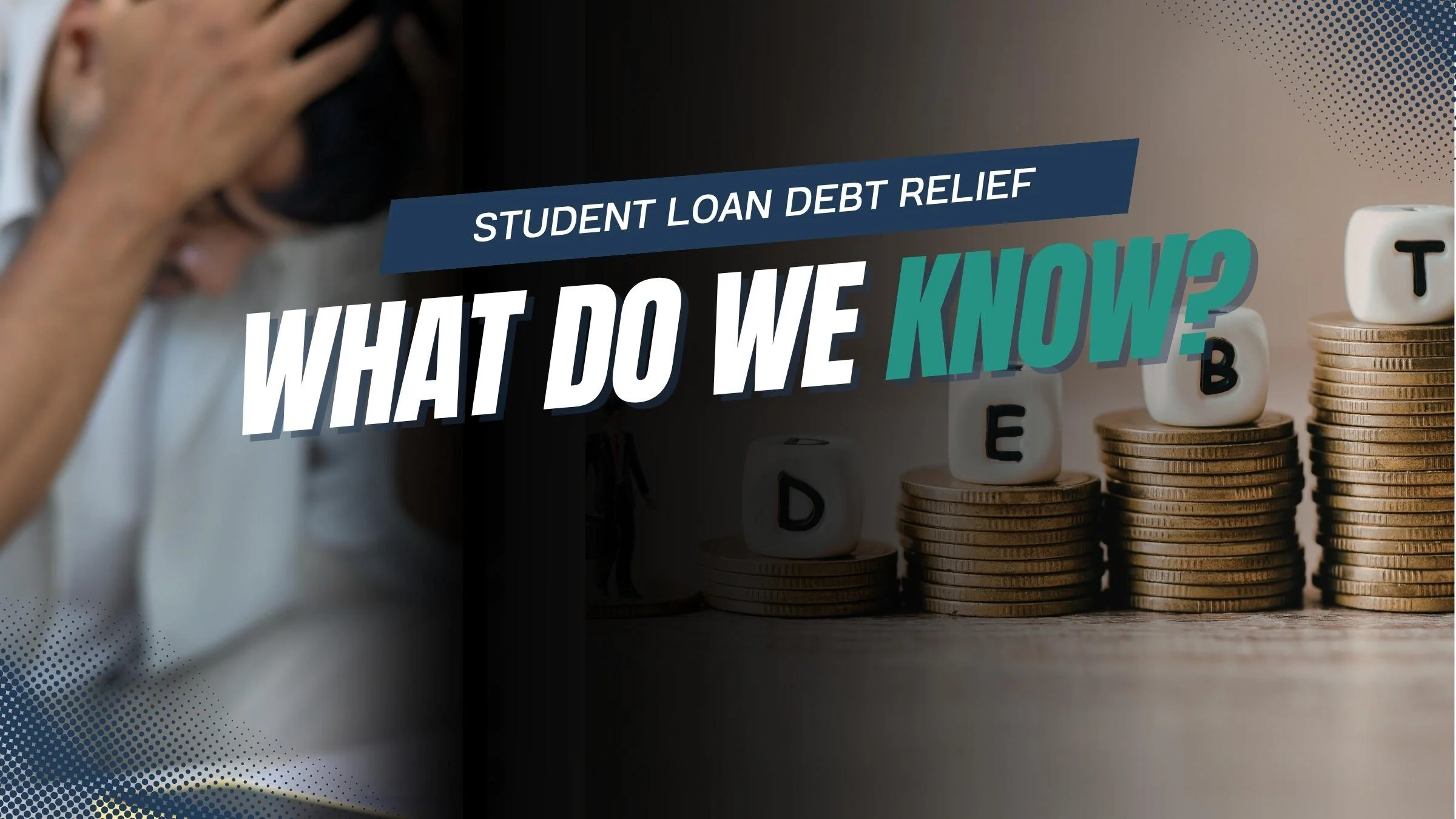 Person holding their head in front of a sign that says 'Student Loan Debt Relief: What do we know?' next to stacks of coins and alphabetical letter blocks.
