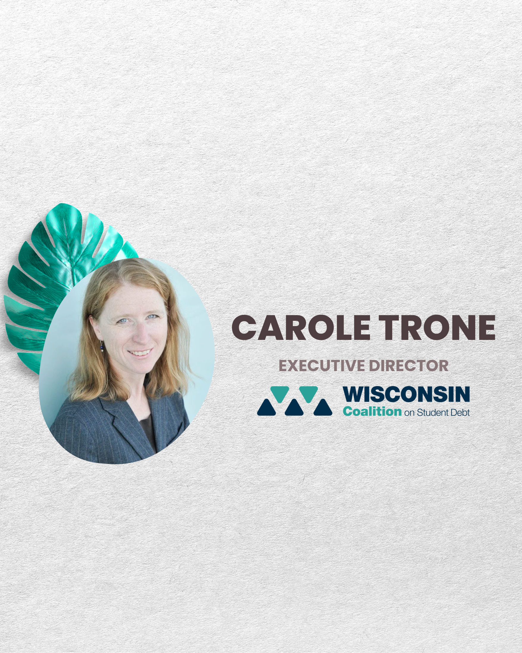 Part of a promotional graphic featuring a woman with red hair, wearing glasses and a navy blazer, against a light blue background and a large green tropical leaf. Text includes the name Carole Trone, title Executive Director, and logos for the Wisconsin Coalition on Student Debt.