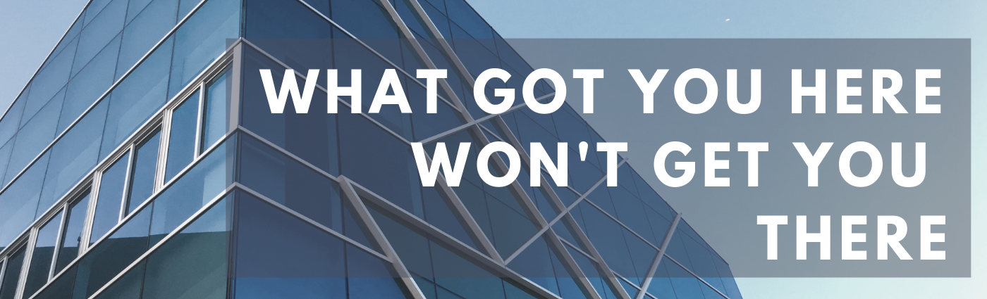What got you here won't get you there!.png