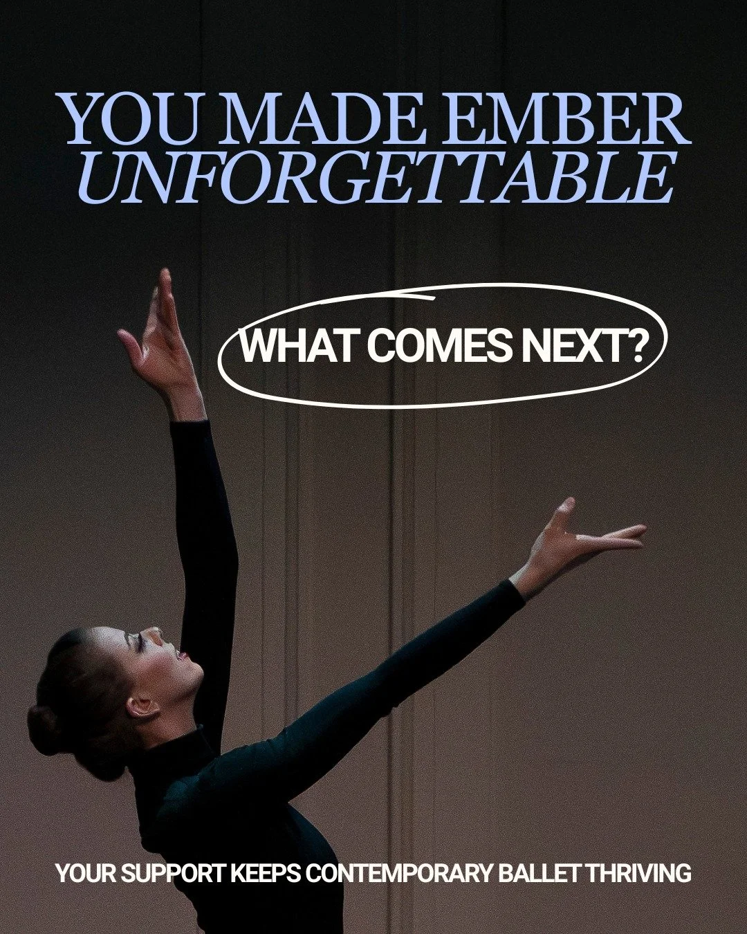 Now more than ever, we need your support.

What we experienced together this past weekend was more than a performance. It was a powerful expression of artistry, risk, and the magic that occurs when people come together to inspire one another. EMBER w