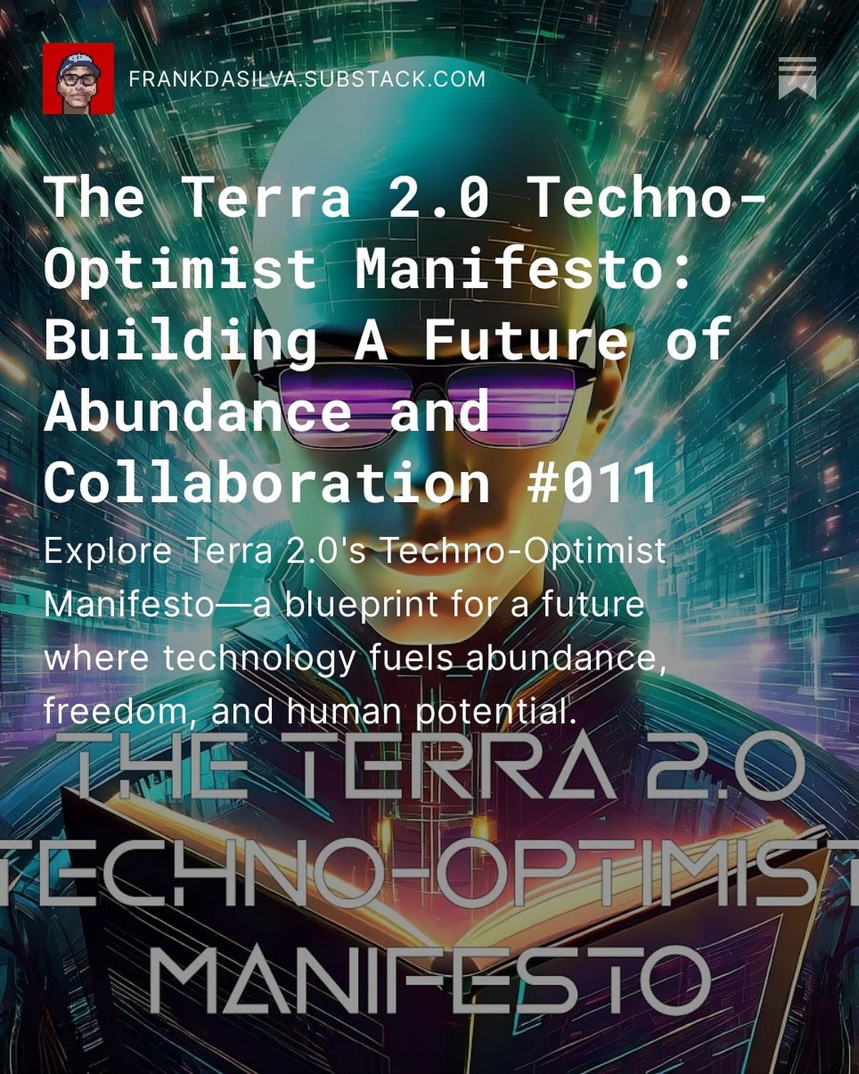 The Terra 2.0 Techno-Optimist Manifesto: Building A Future of Abundance and Collaboration. 
Explore Terra 2.0's Techno-Optimist Manifesto&mdash;a blueprint for a future where technology fuels abundance, freedom, and human potential.

https://frankdas