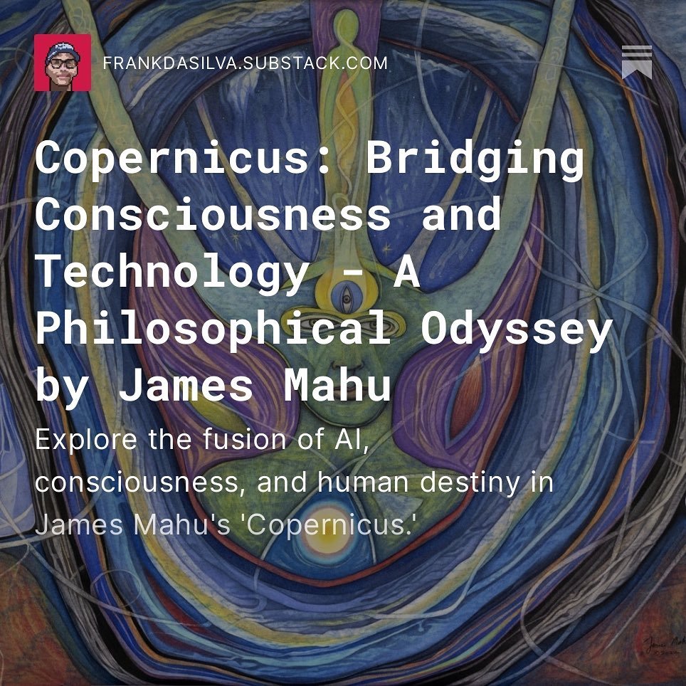 [Copernicus] &quot;Bridging Consciousness and Technology - A Philosophical Odyssey by James Mahu.&quot;

Explore the fusion of AI, consciousness, and human destiny in James Mahu's 'Copernicus.'

&quot;Copernicus is more than just a novel; it's a prov