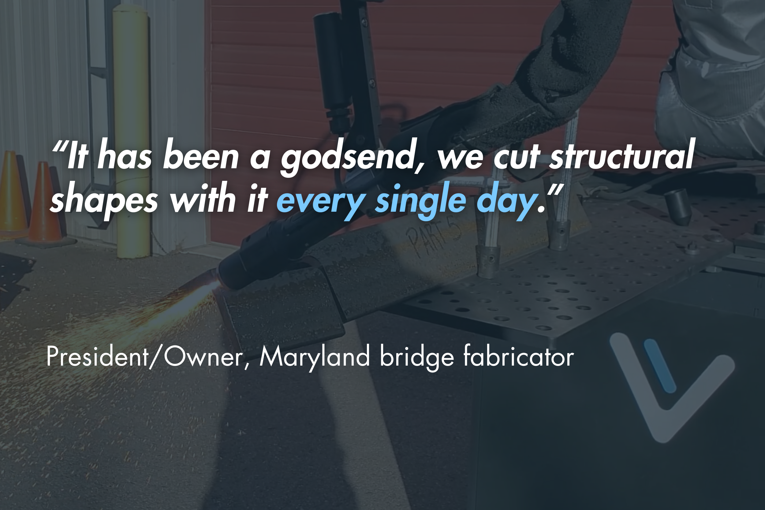 “It has been a godsend, we cut structural shapes with it every single day.” - President/Owner, Maryland bridge fabricator