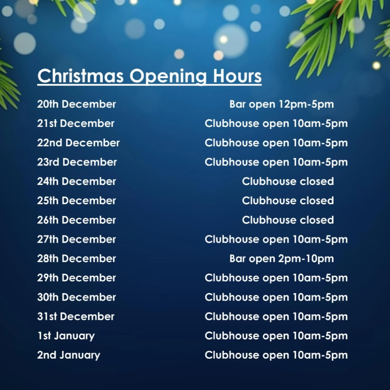 Here are the Clubhouse opening times for the festive season. The bar will not be open apart from the two days specified, and we will reopen as normal on the 3rd January.
Heads of sections will be receiving gate code details in due course, so if you r