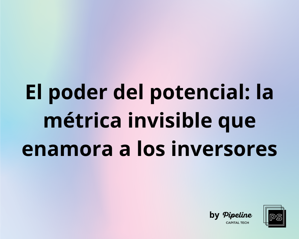 El poder del potencial: la métrica invisible que enamora a los inversores