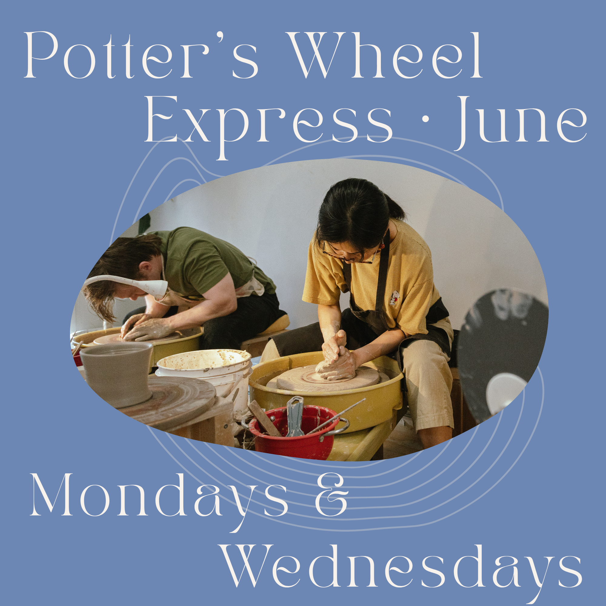 Mondays + Wednesdays - June Potter's Wheel Express: 1st - 8th - 15th - 17th - 22nd - 29th – 6:15pm-8:45pm