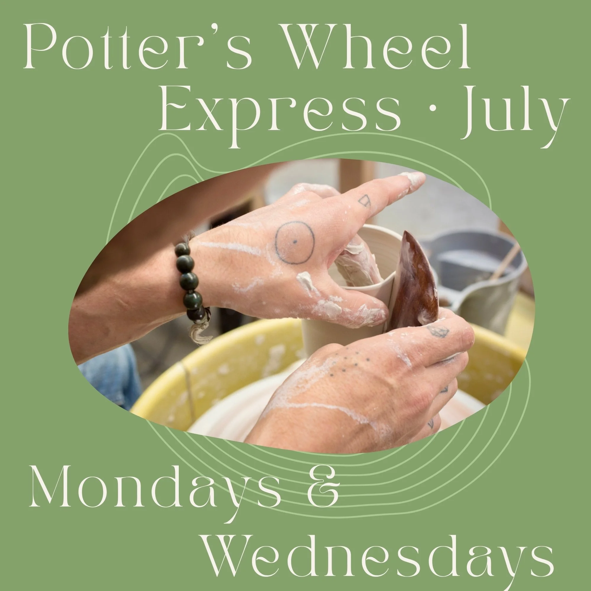 Mondays + Wednesdays July Potter's Wheel Express: 6th - 8th - 15th - 15th - 20th - 27th & 30th – 6:15pm-8:45pm