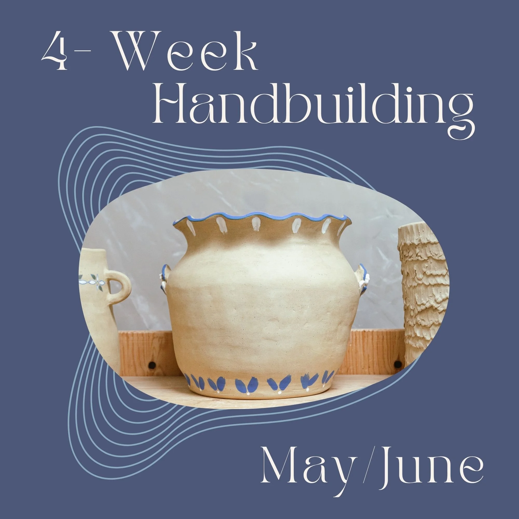 Saturday 4-Week Hand-building: May 30th - June 6th - 13th - 27th – 10:30am-1:00pm