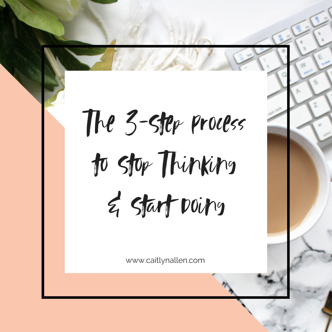 The 3-Step Process to Stop Thinking and Start Doing