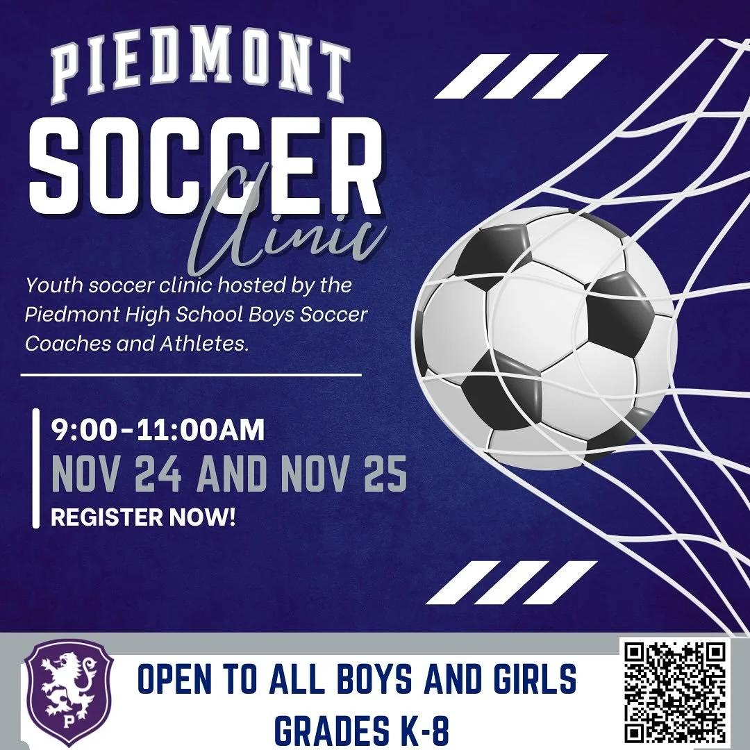 The annual Piedmont High School Thanksgiving Break Soccer clinic opens for registration tomorrow morning. This is a great opportunity for all kids grades k-8 to be trained by the PHS soccer coaches and athletes while also supporting Piedmont High Sch