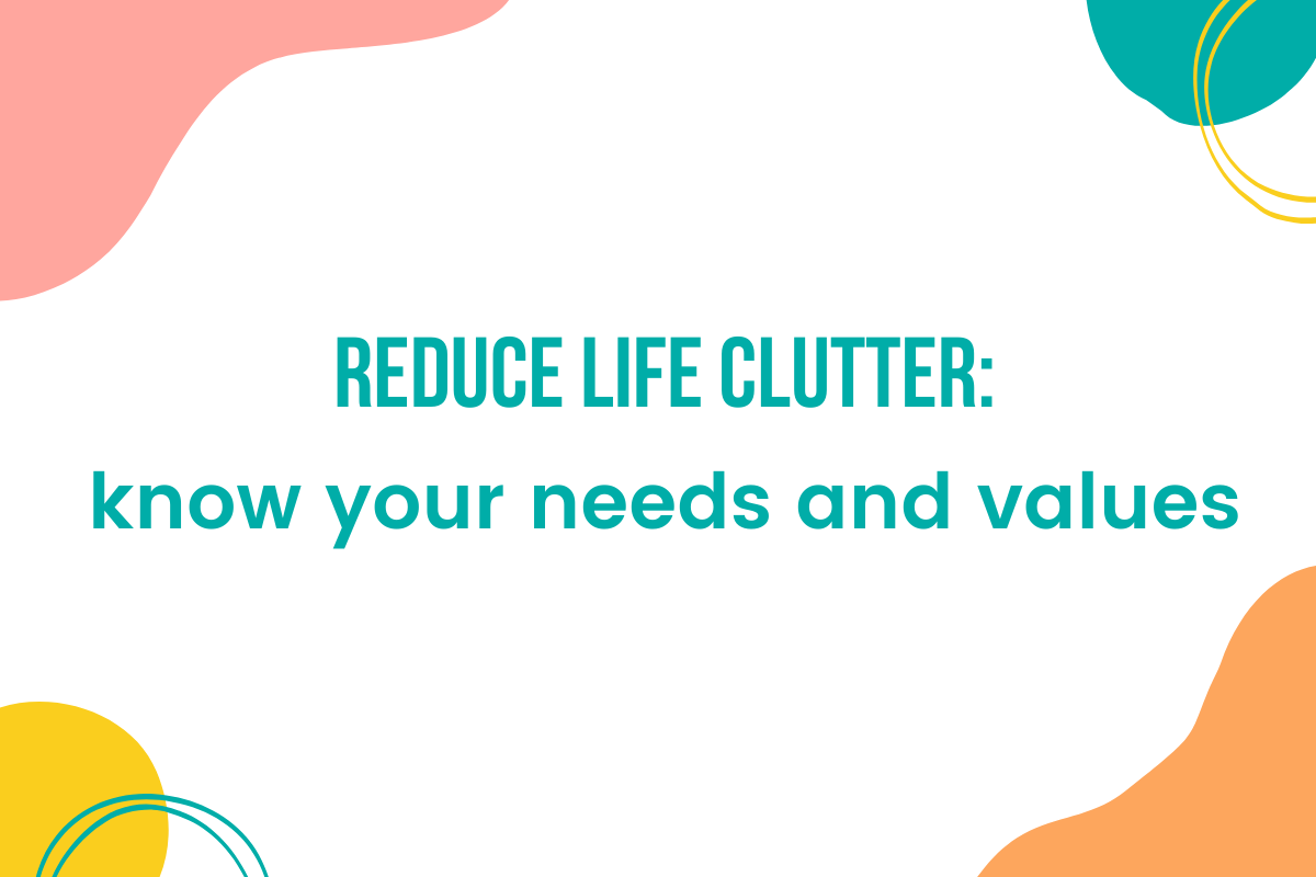 Reduce life clutter - know your needs and values.