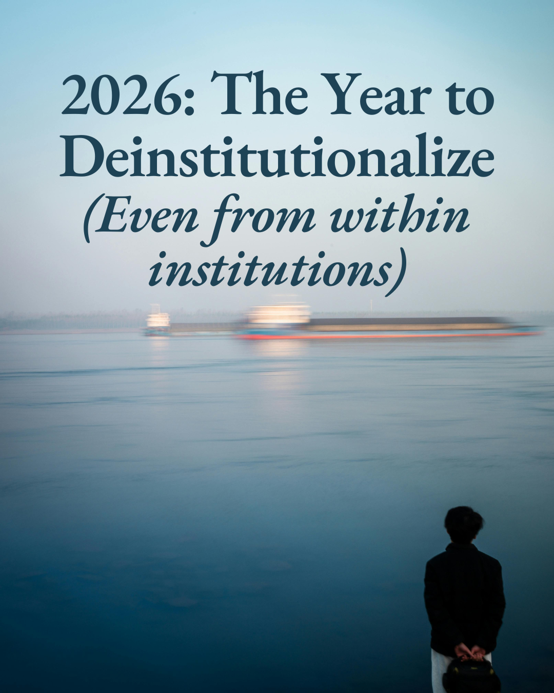 2026: The Year to Deinstitutionalize (Even from within institutions)