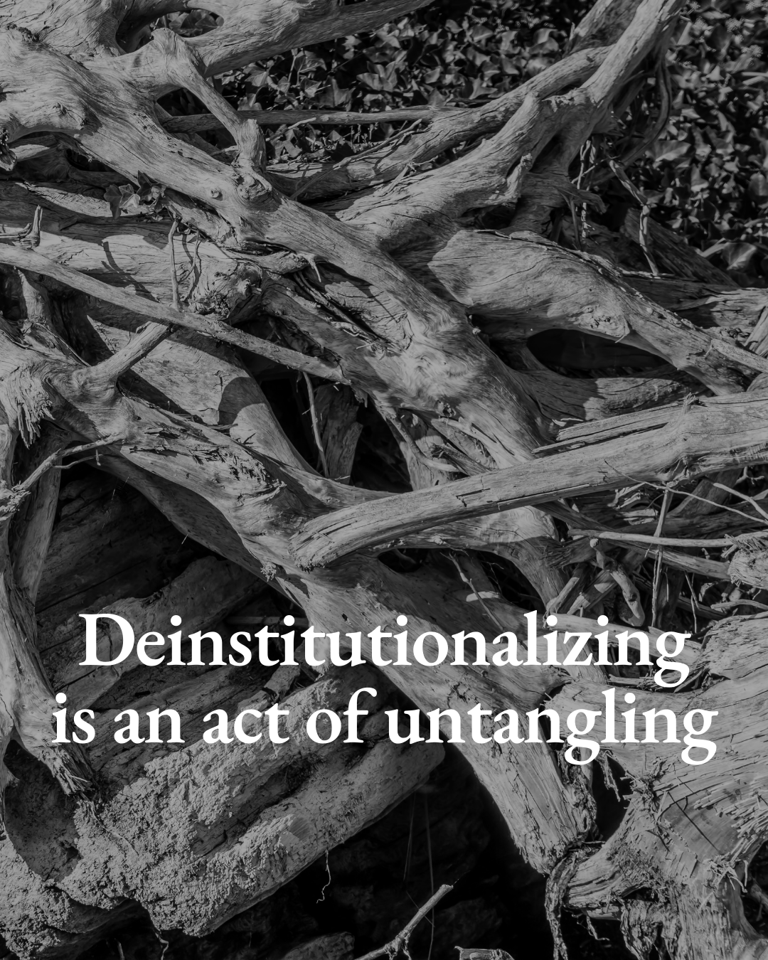 Deinstitutionalizing is an act of untangling