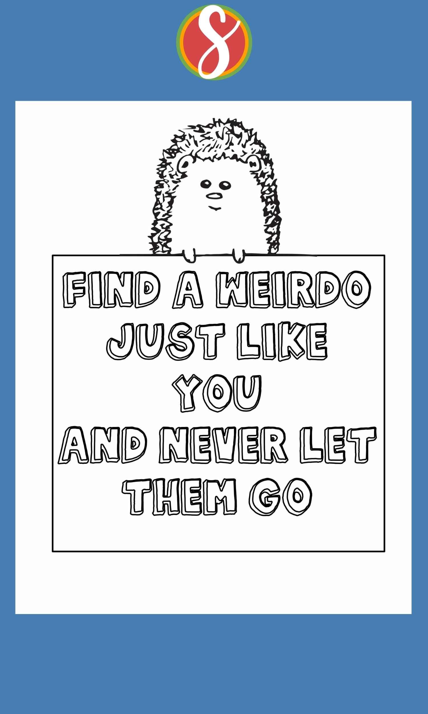 a hedgehog coloring page with hedgehog peeking out over top of sign reading  "find a weirdo just like you and never let them go"