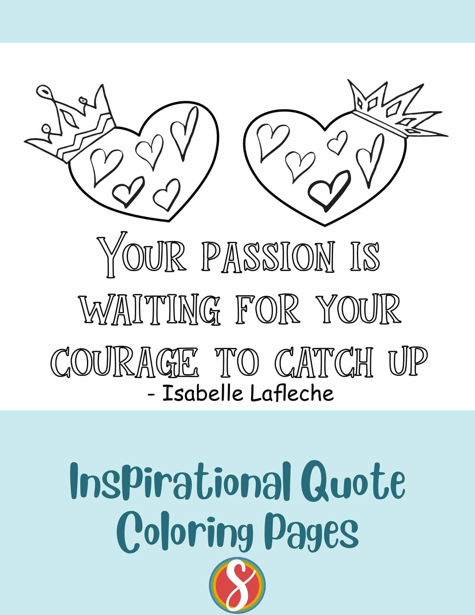2 hearts with little hearts inside and crowns on each, colorable words "your passion is waiting for your courage to catch up"