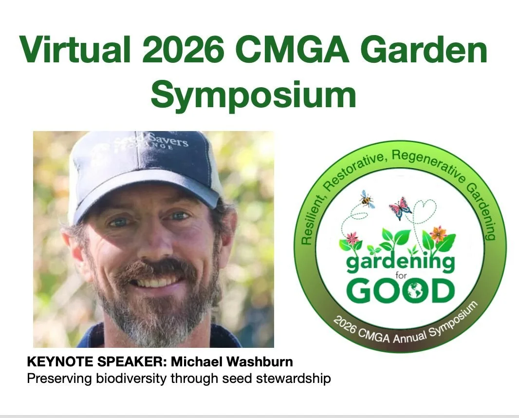 🌱 Virtual 2026 CMGA Garden Symposium 🌱 Saturday, February 7, 2026
Gardening For Good-Resilient &bull; Restorative &bull; Regenerative Gardening

🎤 KEYNOTE SPEAKER: Michael Washburn
Preserving biodiversity through seed stewardship.

🌼 Michael Wash