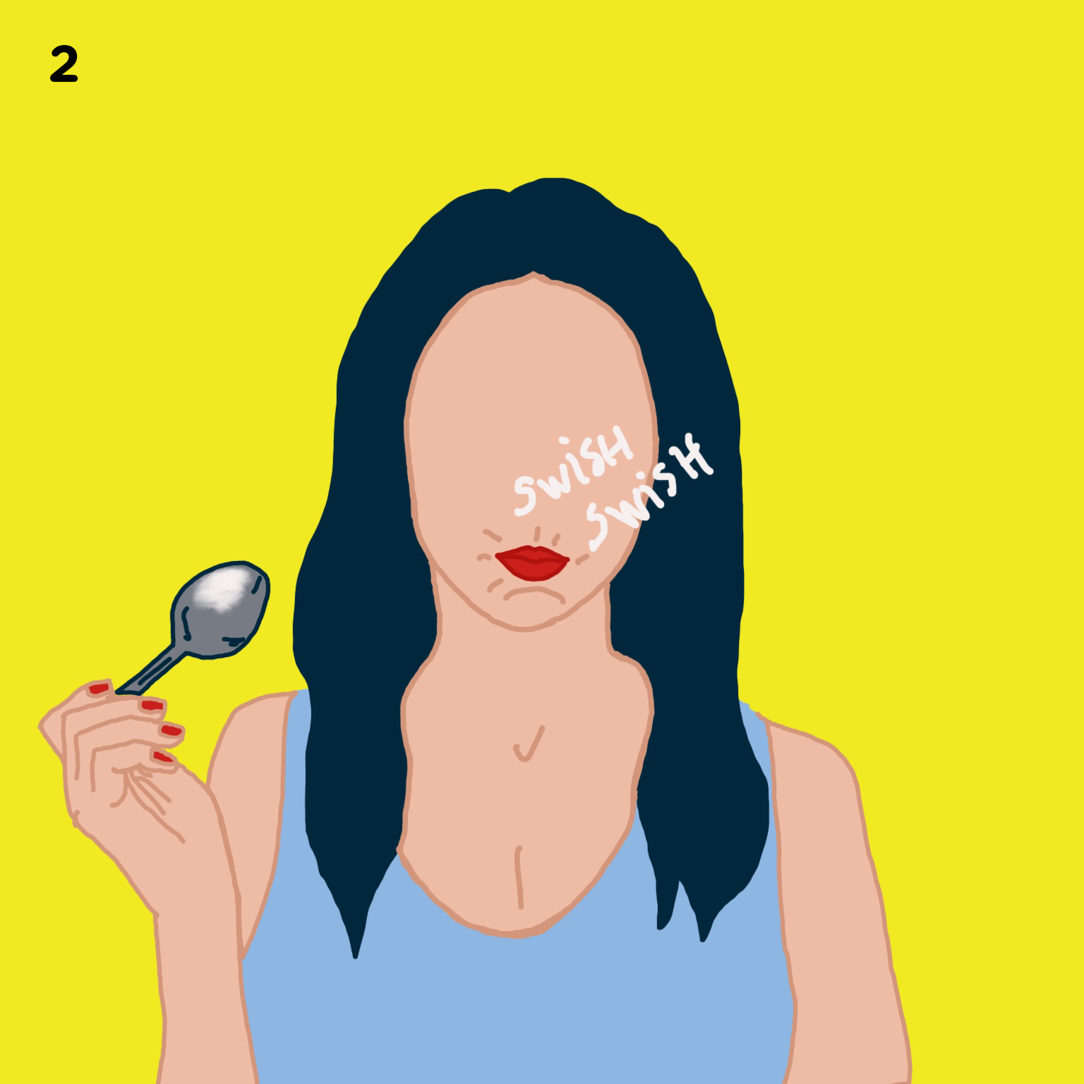 2. SWISH FOR 10MIN Swish it around in your mouth for at least 10 minutes. We recommend showering, making your cup of tea or breakfast as you swish – you’ll see it actually goes by fast. And not to worry, you will stop tasting the sesame oil after a few seconds of swishing it.