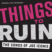 Things To Ruin: The Songs of Joe Iconis (original cast album)