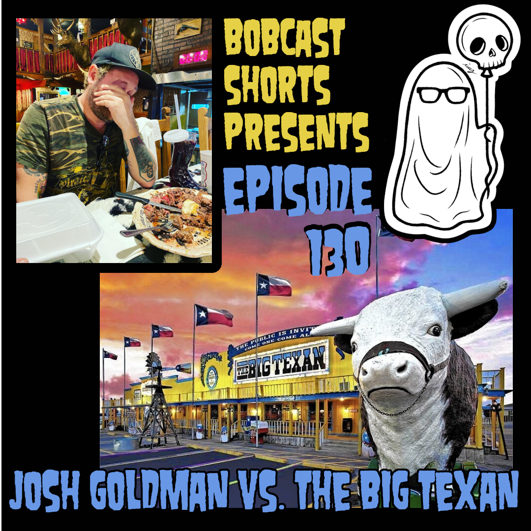 Bobcast Shorts Presents Episode 130 - Josh Goldman Vs. The Big Texan