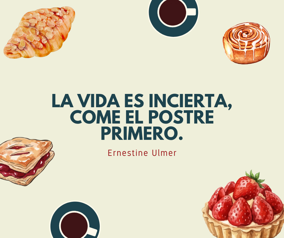 La vida es incierta, come el postre primero.