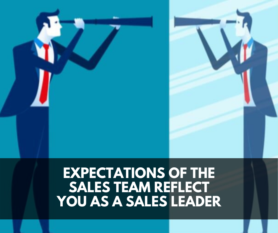 Expectations of the sales team reflect you as a sales leader