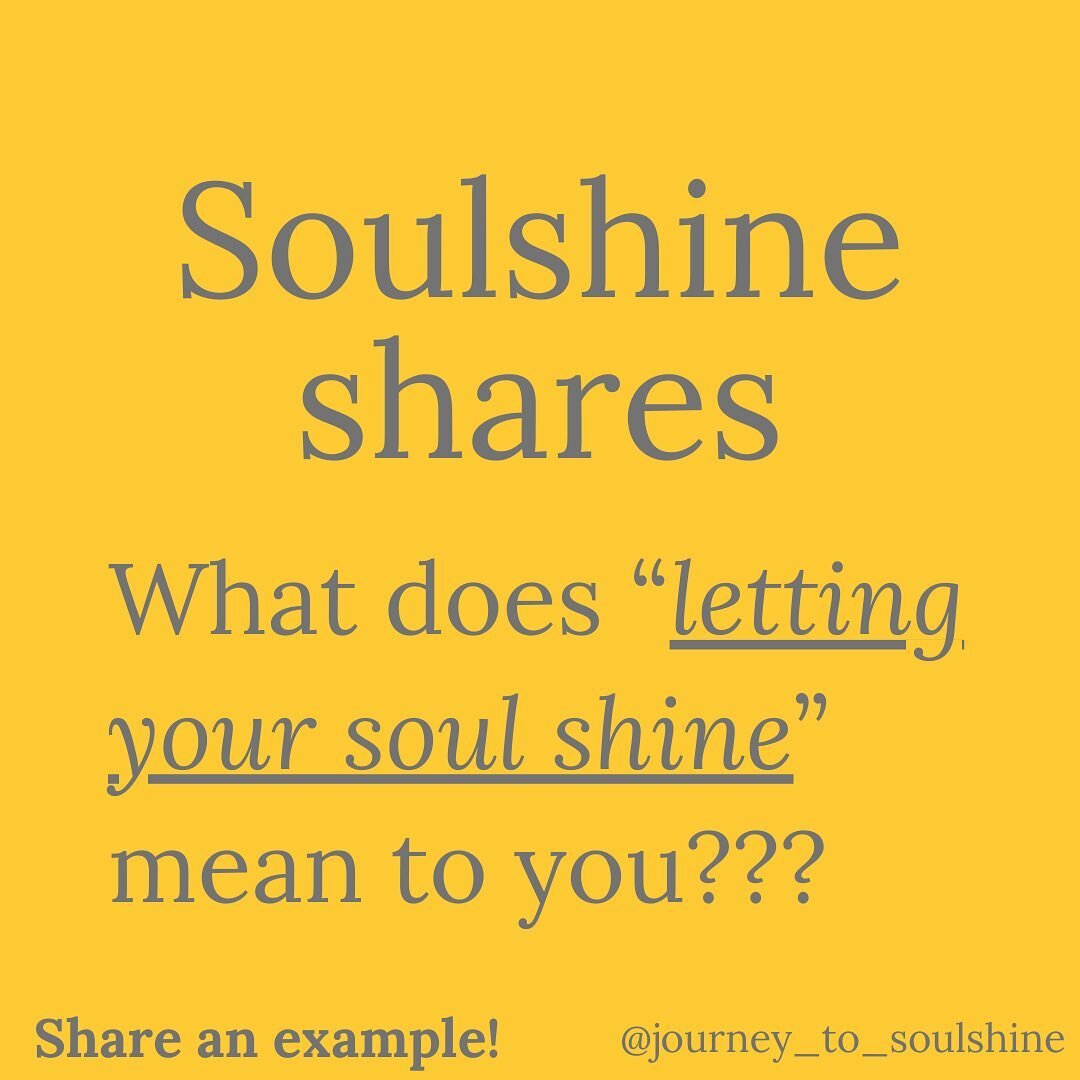 What does S O U L S H I N E mean to you?
What about &ldquo;letting your soul shine&rdquo;?

Let&rsquo;s share, learn, and grow!
Let&rsquo;s celebrate the little things.
And let&rsquo;s support the hell out of each other!!

To me, &ldquo;Let your soul