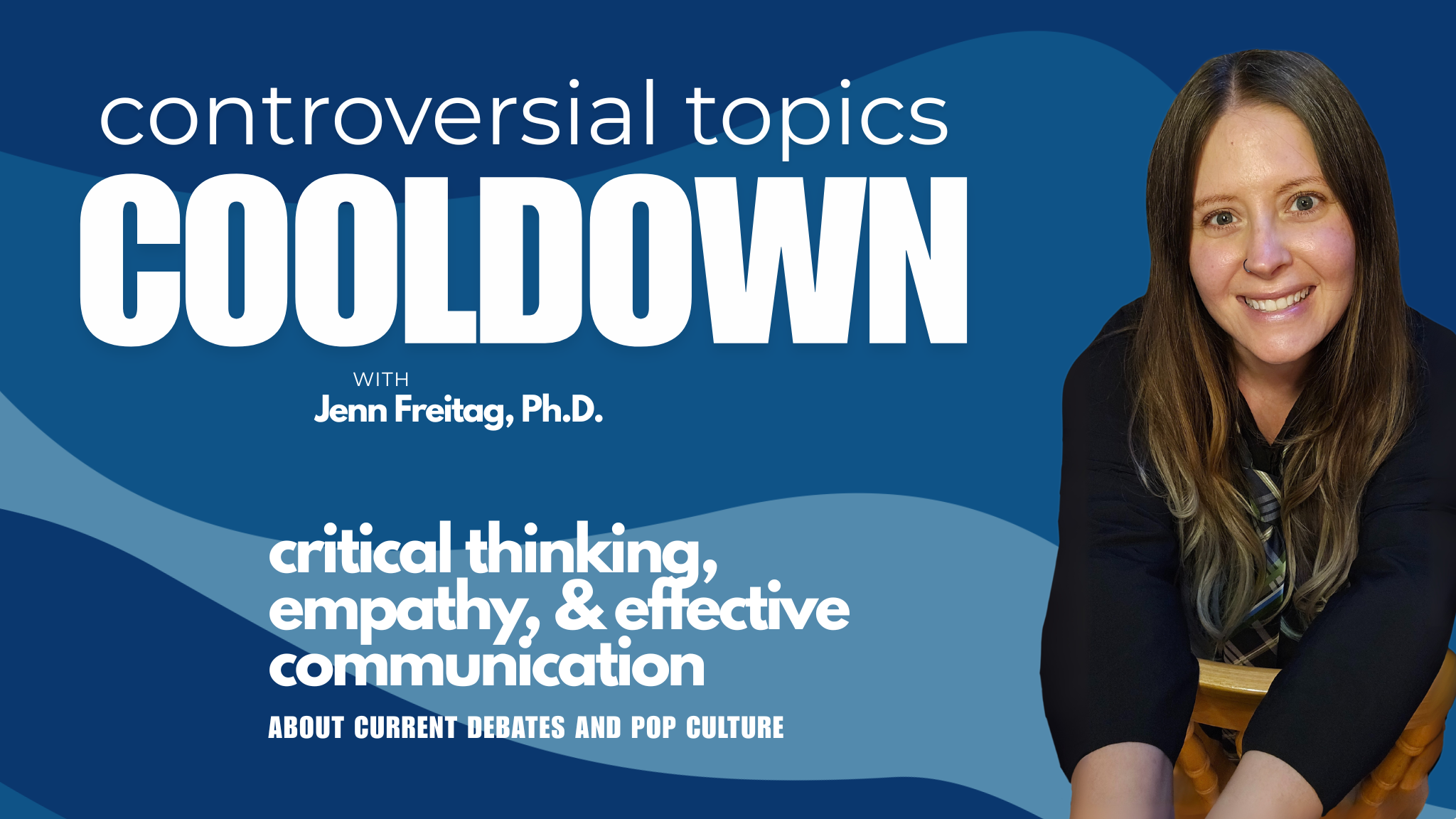Controversial Topics Cooldown with Jenn Freitag, Ph.D. Critical thinking, empathy, and effective communication about current debates and pop culture