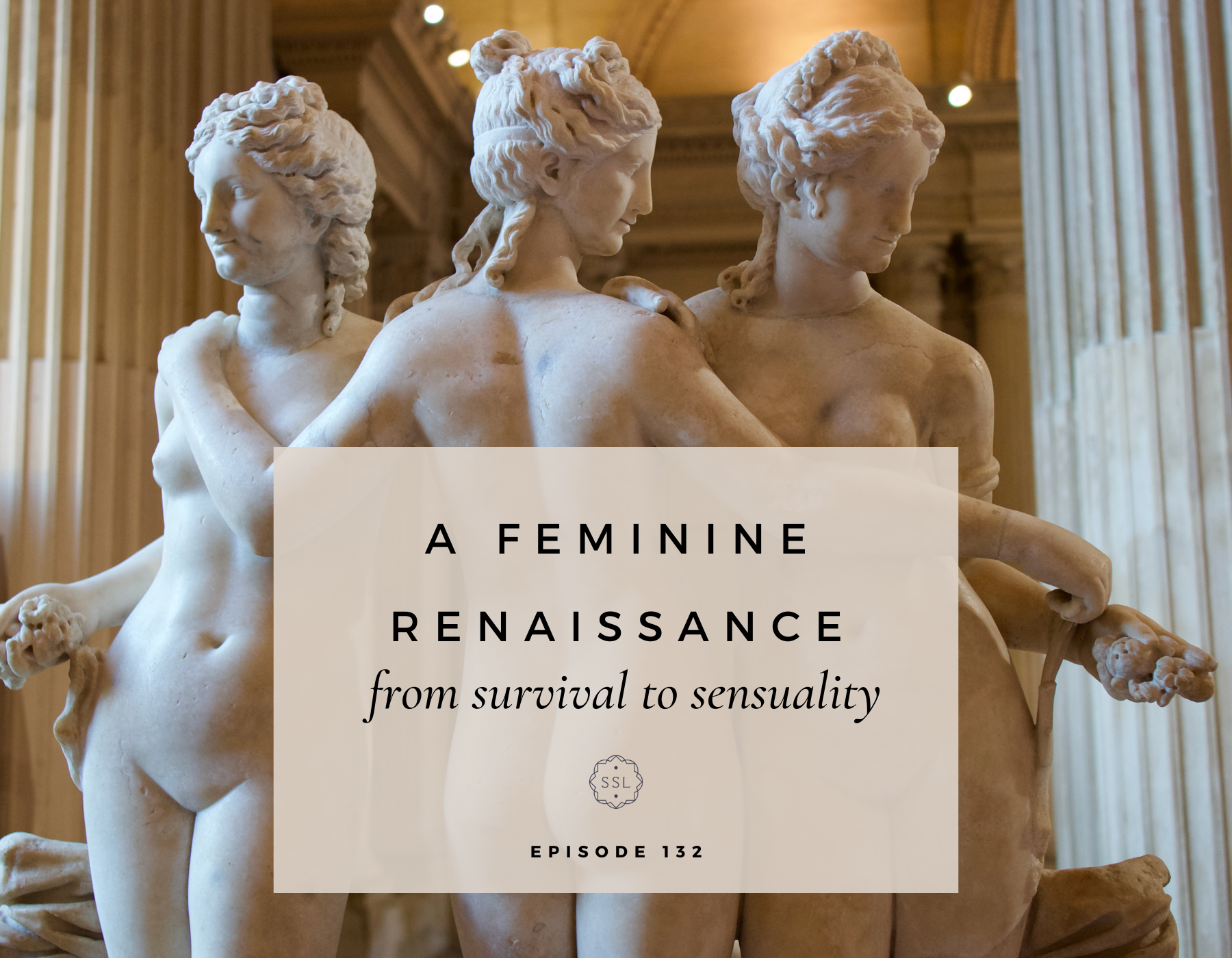 Episode 132 - A Feminine Renaissance: From Survival to Sensuality ...