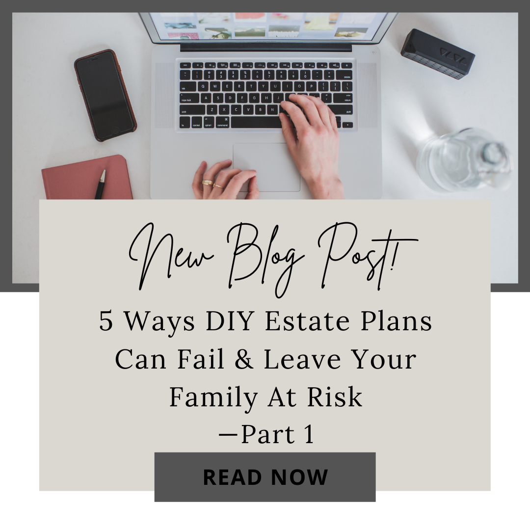 5 WAYS DIY ESTATE PLANS CAN FAIL &amp; LEAVE YOUR FAMILY AT RISK—PART 1