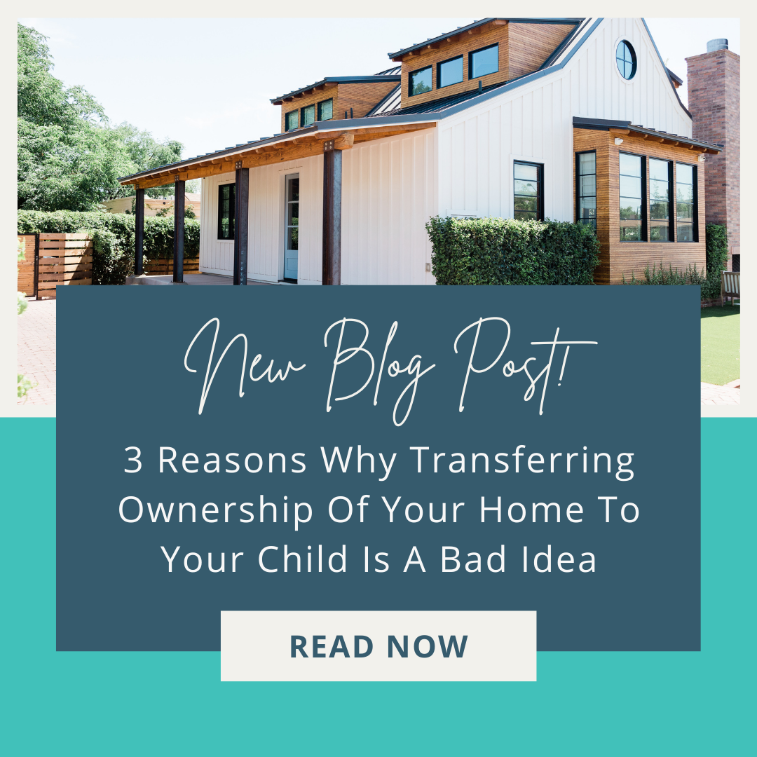 3 Reasons Why Transferring Ownership Of Your Home To Your Child Is A Bad Idea