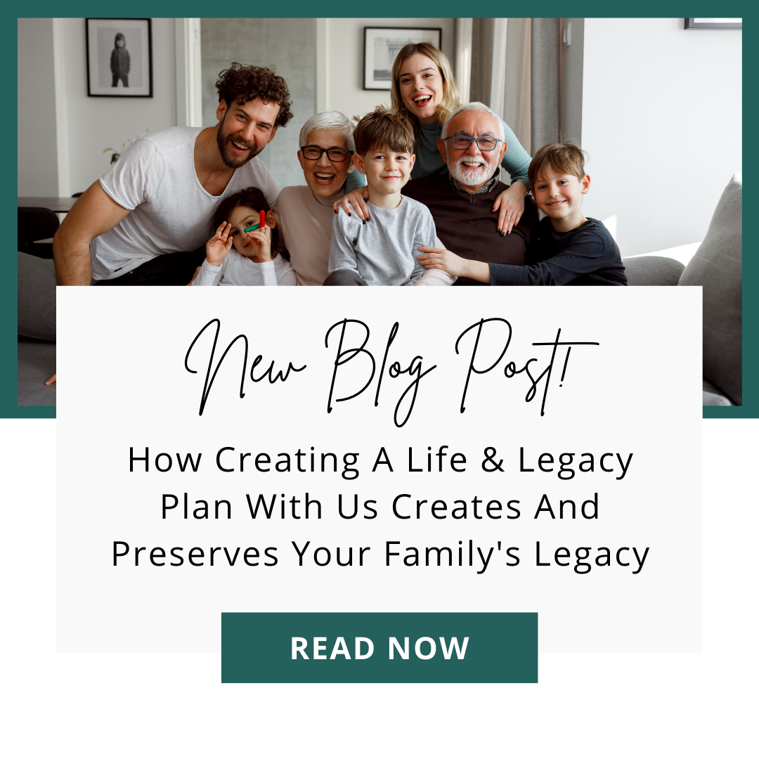 How Creating a Life &amp; Legacy Plan With Us Creates and Preserves Your Family's Legacy