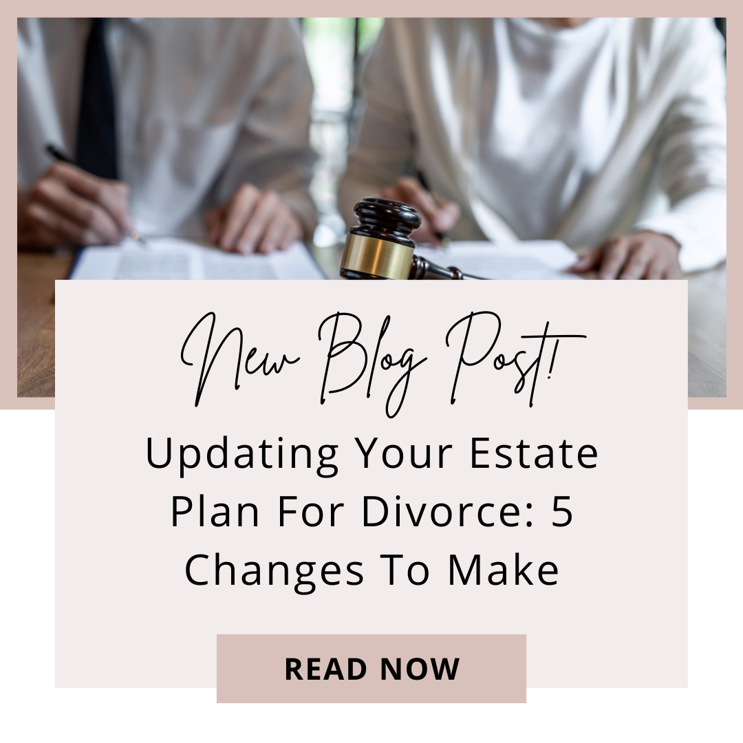 Updating Your Estate Plan For Divorce: 5 Changes to Make